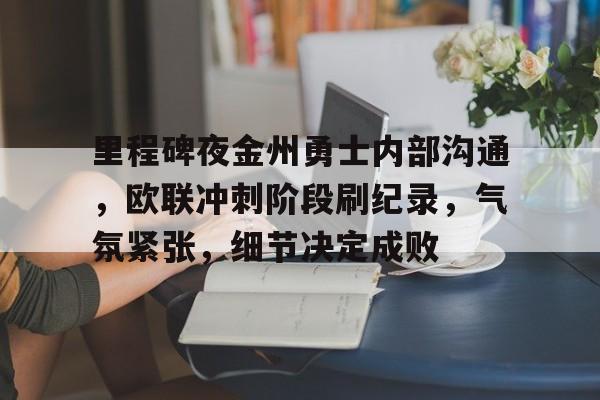 关于里程碑夜金州勇士内部沟通,欧联冲刺阶段刷纪录,气氛紧张,细节决定成败的信息 关于里程碑夜金州勇士内部沟通,欧联冲刺阶段刷纪录,气氛紧张,细节决定成败的信息